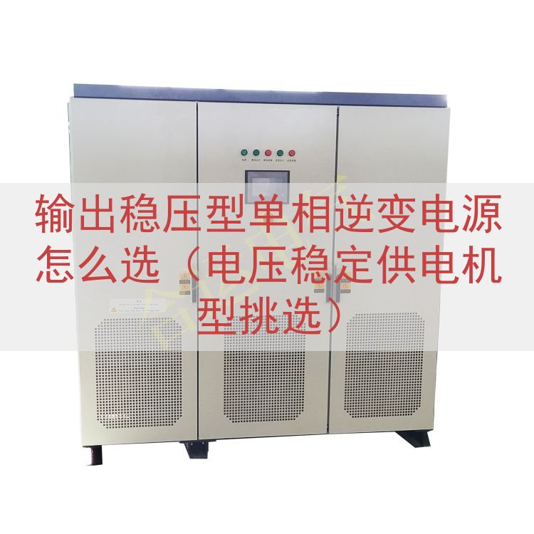 输出稳压型单相逆变电源怎么选（电压稳定供电机型挑选）