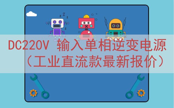DC220V 输入单相逆变电源（工业直流款最新报价）