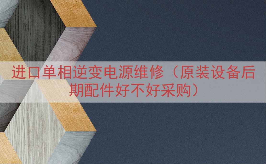 进口单相逆变电源维修（原装设备后期配件好不好采购）