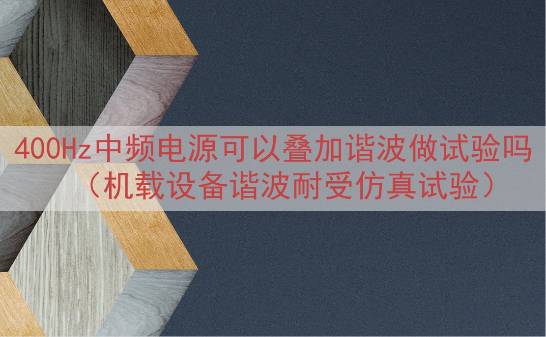 400Hz中频电源可以叠加谐波做试验吗（机载设备谐波耐受仿真...