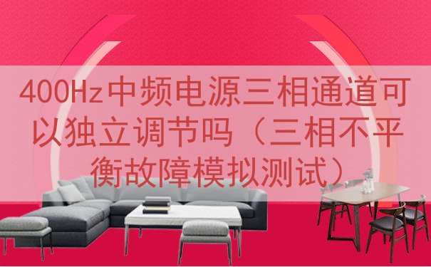 400Hz中频电源三相通道可以独立调节吗（三相不平衡故障模拟...