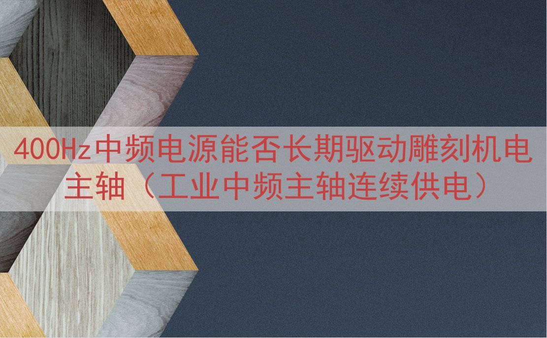 400Hz中频电源能否长期驱动雕刻机电主轴（工业中频主轴连续供电）