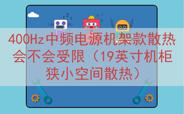 400Hz中频电源机架款散热会不会受限（19英寸机柜狭小空间...