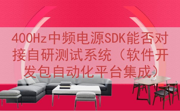 400Hz中频电源SDK能否对接自研测试系统（软件开发包自动...