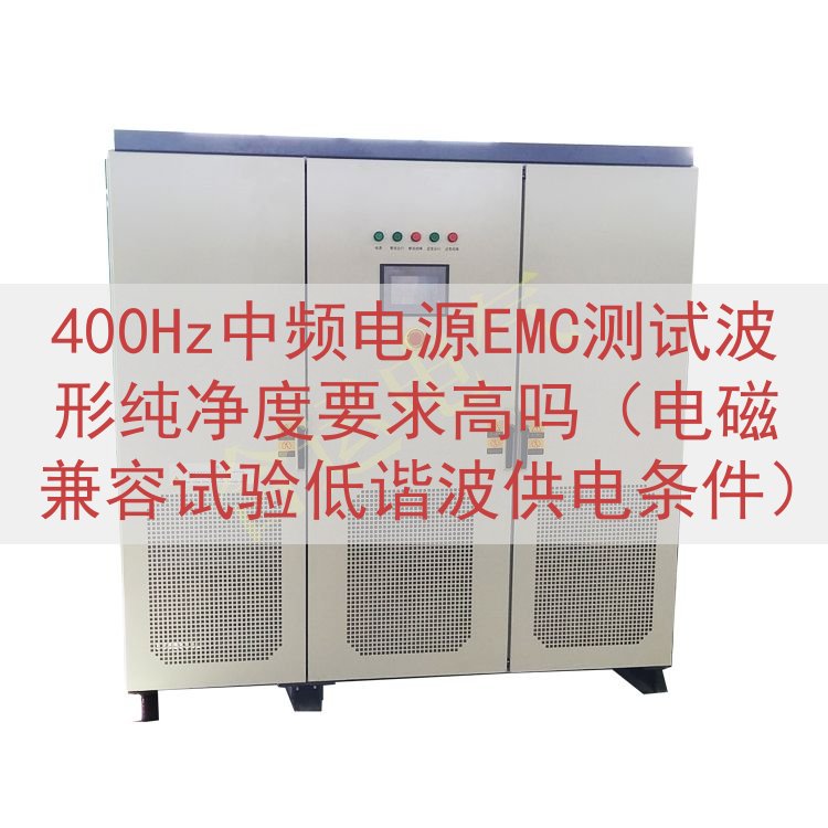 400Hz中频电源EMC测试波形纯净度要求高吗（电磁兼容试验低谐波供电条件）