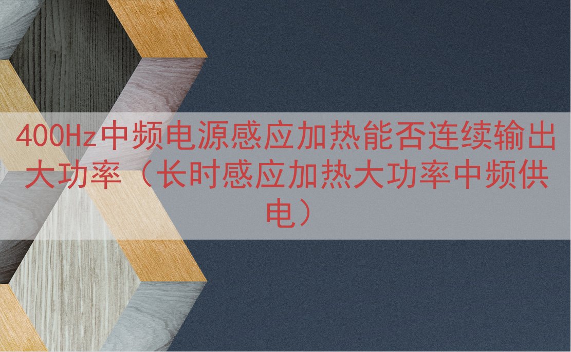 400Hz中频电源感应加热能否连续输出大功率（长时感应加热大功率中频供电）