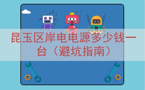 昆玉区岸电电源多少钱一台（避坑指南）