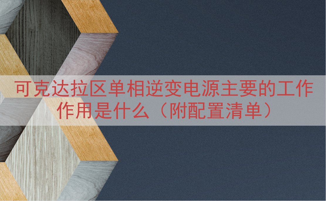 可克达拉区单相逆变电源主要的工作作用是什么（附配置清单）
