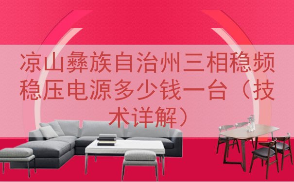 凉山彝族自治州三相稳频稳压电源多少钱一台（技术详解）