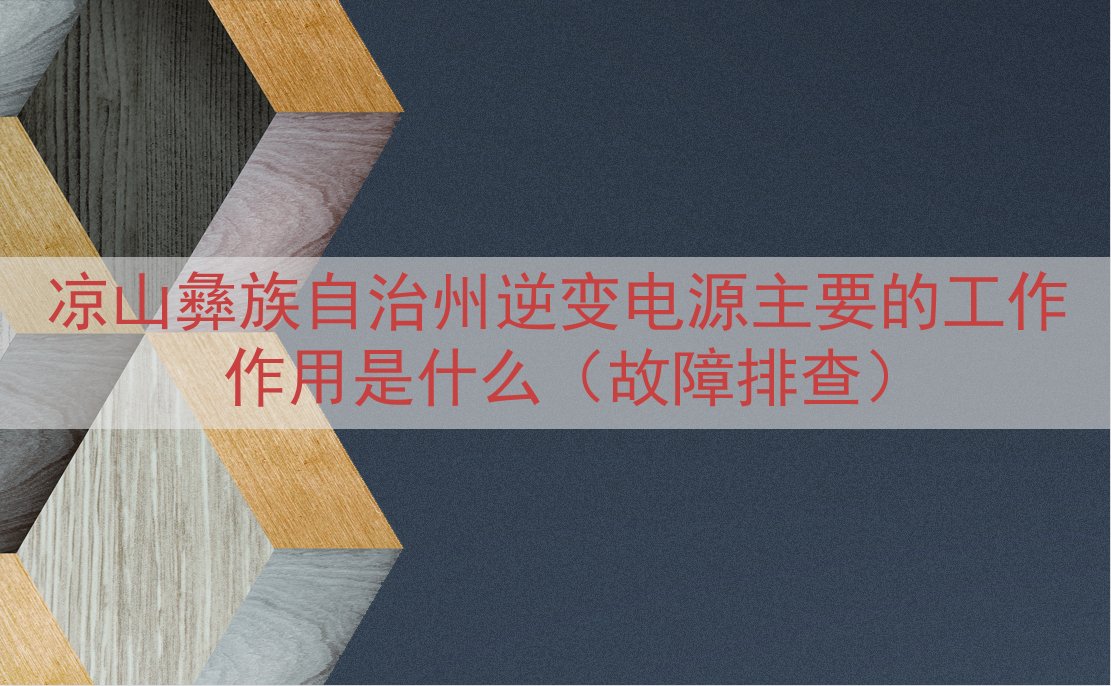 凉山彝族自治州逆变电源主要的工作作用是什么（故障排查）