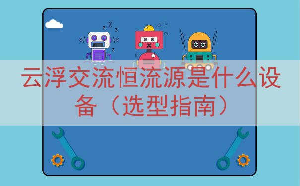 云浮交流恒流源是什么设备（选型指南）