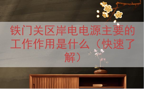 铁门关区岸电电源主要的工作作用是什么（快速了解）